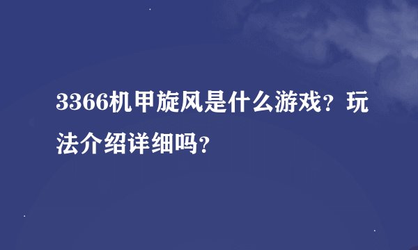 3366机甲旋风是什么游戏？玩法介绍详细吗？