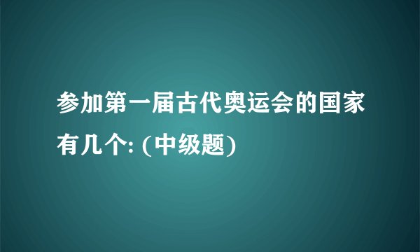 参加第一届古代奥运会的国家有几个: (中级题)