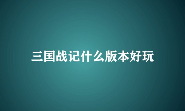 三国战记什么版本好玩