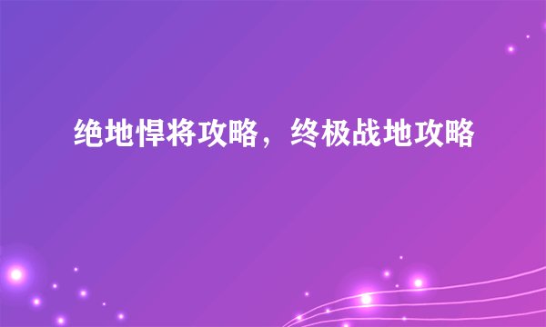 绝地悍将攻略，终极战地攻略