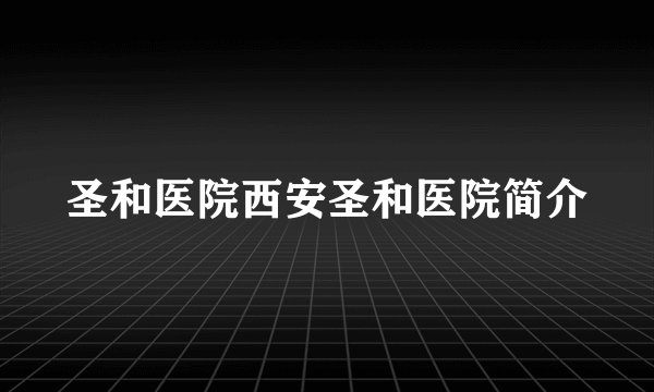 圣和医院西安圣和医院简介