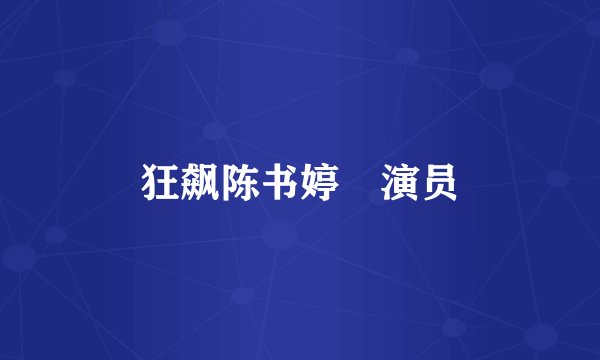 狂飙陈书婷‌演员