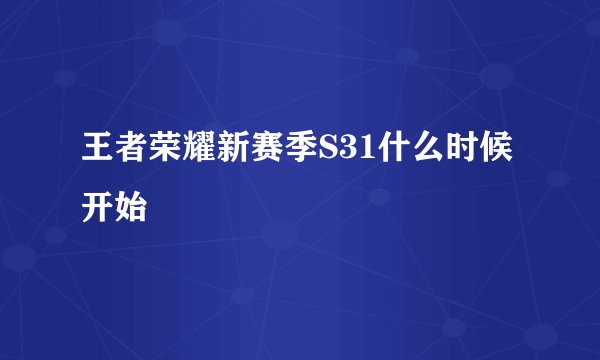 王者荣耀新赛季S31什么时候开始