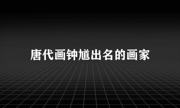 唐代画钟馗出名的画家