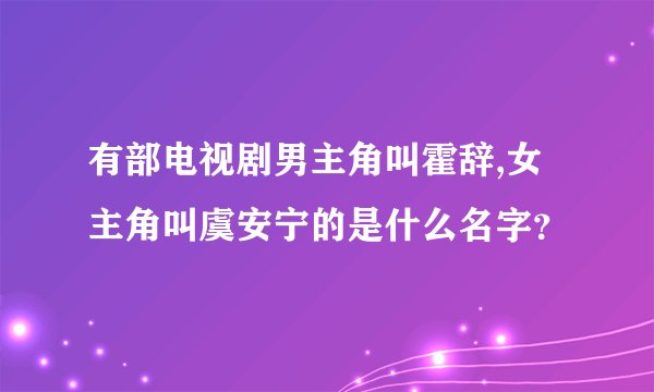 有部电视剧男主角叫霍辞,女主角叫虞安宁的是什么名字？
