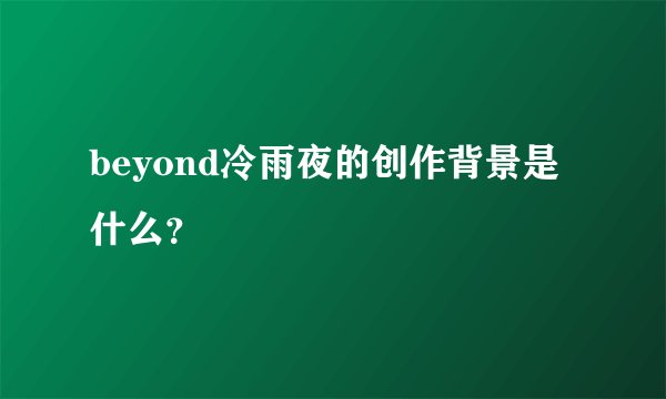 beyond冷雨夜的创作背景是什么？