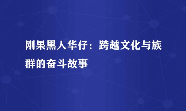 刚果黑人华仔：跨越文化与族群的奋斗故事