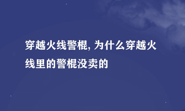 穿越火线警棍, 为什么穿越火线里的警棍没卖的