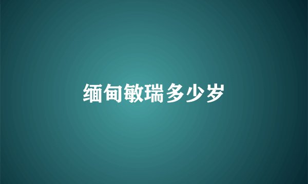 缅甸敏瑞多少岁