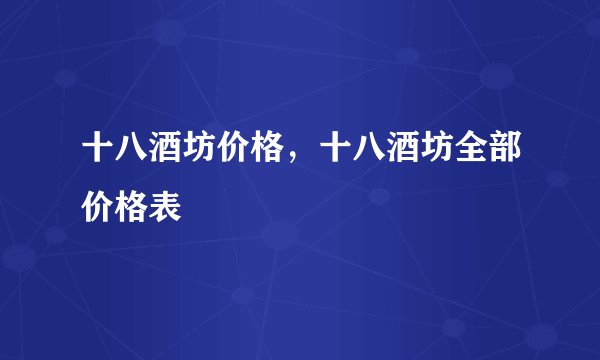十八酒坊价格,十八酒坊全部价格表