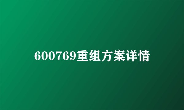 600769重组方案详情