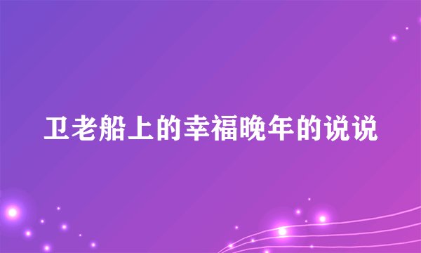卫老船上的幸福晚年的说说