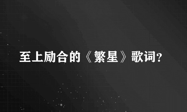 至上励合的《繁星》歌词？
