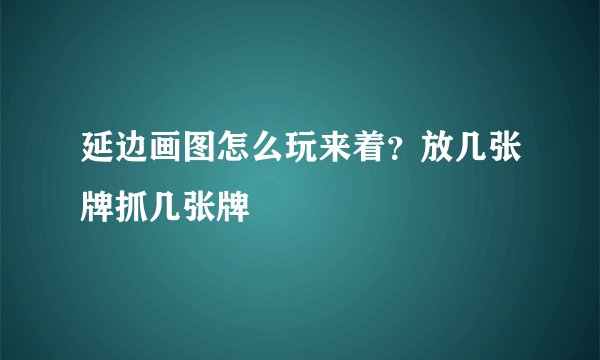 延边画图怎么玩来着?放几张牌抓几张牌