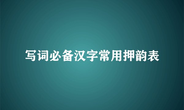 写词必备汉字常用押韵表