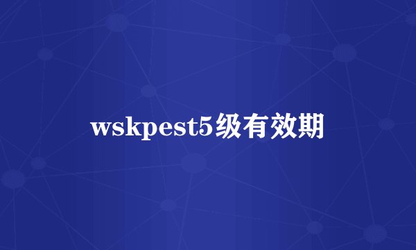 wskpest5级有效期