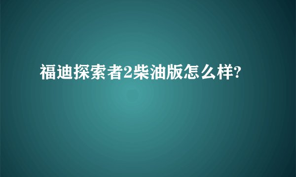 福迪探索者2柴油版怎么样?