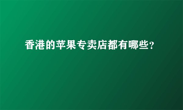 香港的苹果专卖店都有哪些？