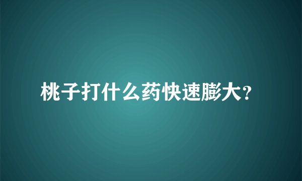 桃子打什么药快速膨大？