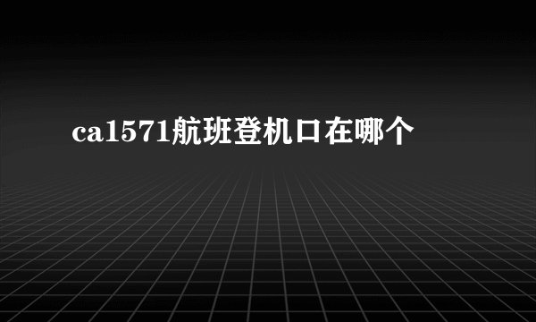 ca1571航班登机口在哪个