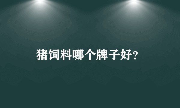 猪饲料哪个牌子好？