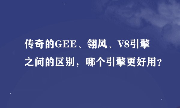传奇的GEE、翎风、V8引擎之间的区别,哪个引擎更好用?