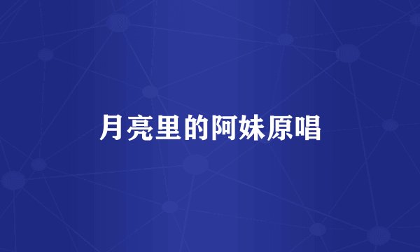 月亮里的阿妹原唱