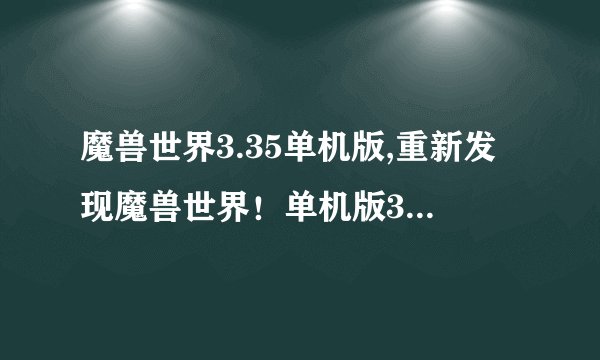 魔兽世界3.35单机版,重新发现魔兽世界！单机版3.35等你来战！