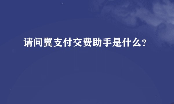 请问翼支付交费助手是什么？
