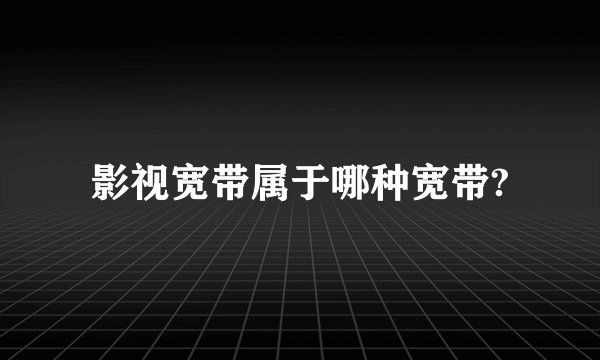 影视宽带属于哪种宽带?