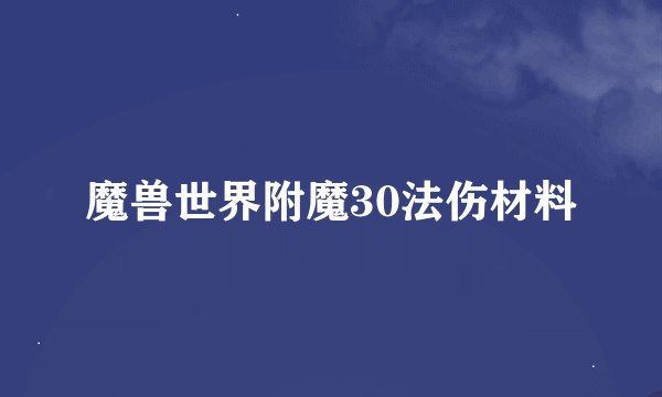魔兽世界附魔30法伤材料