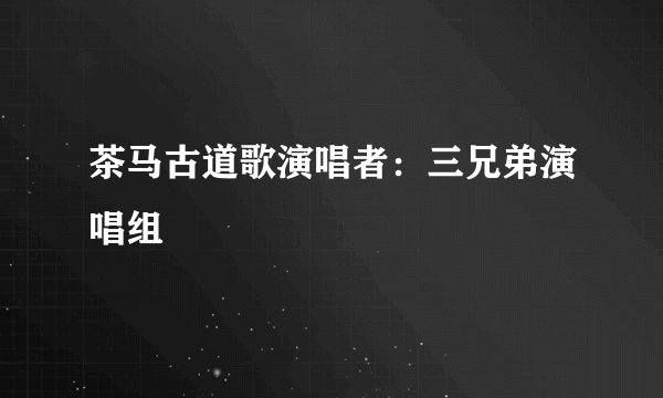 茶马古道歌演唱者：三兄弟演唱组