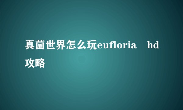 真菌世界怎么玩eufloria hd攻略