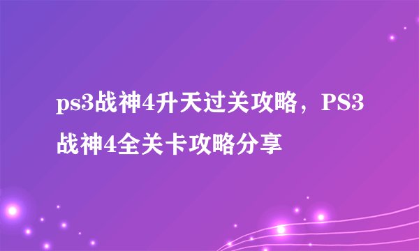 ps3战神4升天过关攻略，PS3战神4全关卡攻略分享