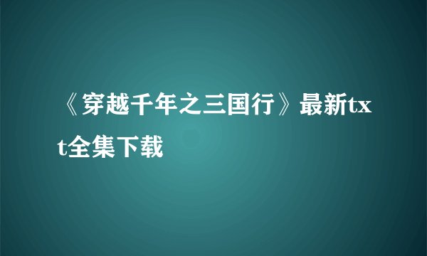 《穿越千年之三国行》最新txt全集下载