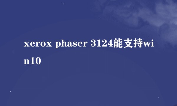 xerox phaser 3124能支持win10