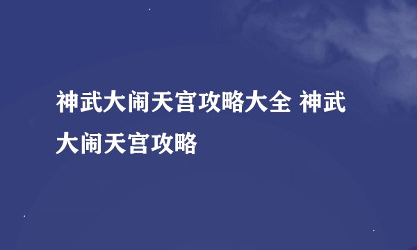 神武大闹天宫攻略大全 神武大闹天宫攻略