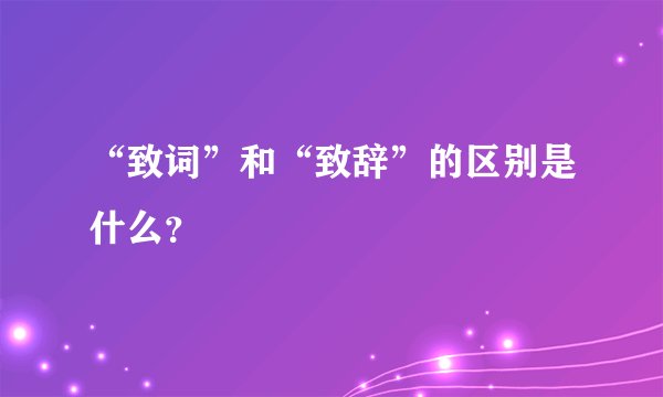“致词”和“致辞”的区别是什么？