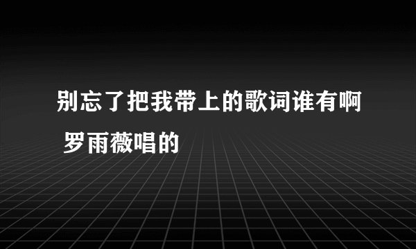 别忘了把我带上的歌词谁有啊 罗雨薇唱的