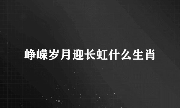 峥嵘岁月迎长虹什么生肖