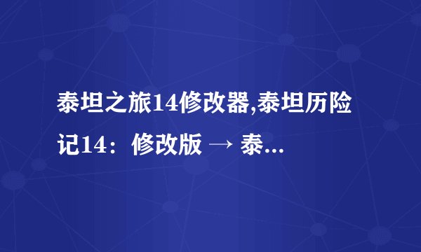 泰坦之旅14修改器,泰坦历险记14：修改版 → 泰坦历险记14：升级版