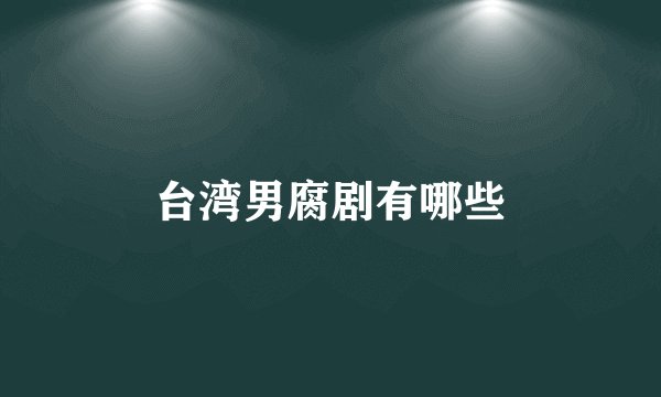 台湾男腐剧有哪些