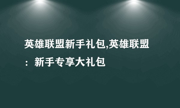 英雄联盟新手礼包,英雄联盟：新手专享大礼包