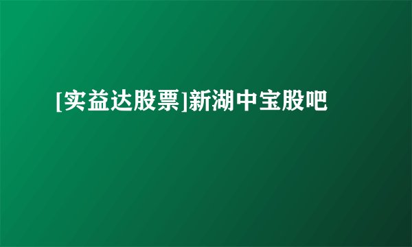 [实益达股票]新湖中宝股吧