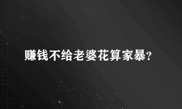赚钱不给老婆花算家暴？