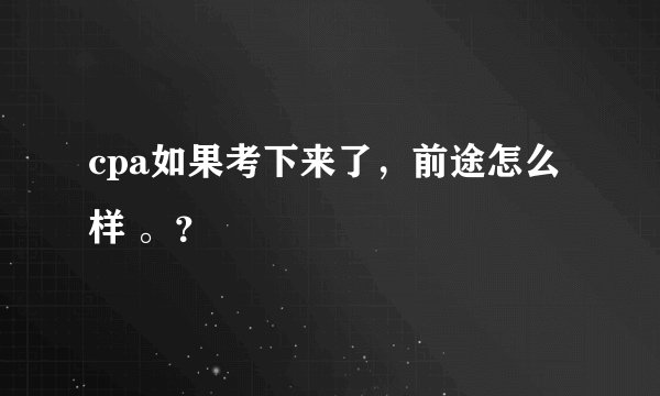 cpa如果考下来了，前途怎么样 。？