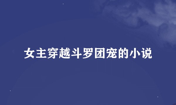 女主穿越斗罗团宠的小说