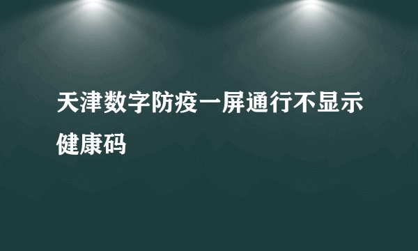 天津数字防疫一屏通行不显示健康码