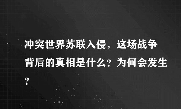 冲突世界苏联入侵，这场战争背后的真相是什么？为何会发生？