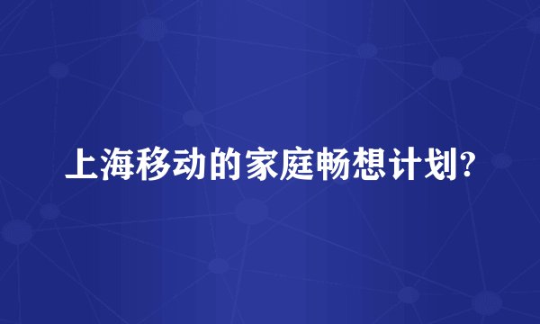 上海移动的家庭畅想计划?
